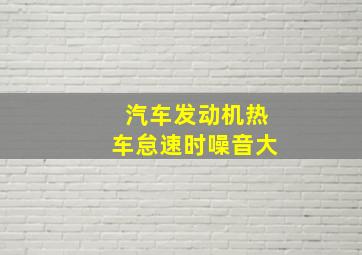 汽车发动机热车怠速时噪音大