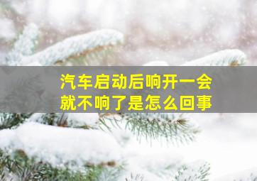 汽车启动后响开一会就不响了是怎么回事