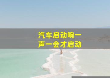 汽车启动响一声一会才启动