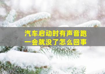 汽车启动时有声音跑一会就没了怎么回事