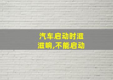 汽车启动时滋滋响,不能启动