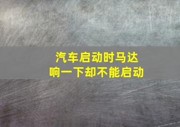 汽车启动时马达响一下却不能启动