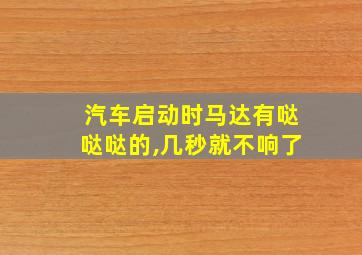 汽车启动时马达有哒哒哒的,几秒就不响了