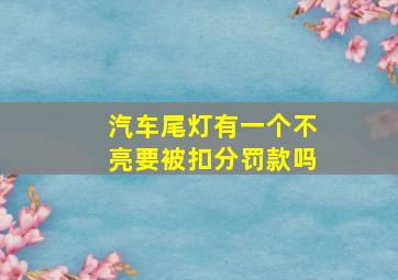 汽车尾灯有一个不亮要被扣分罚款吗