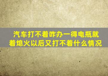 汽车打不着咋办一得电瓶就着熄火以后又打不着什么情况