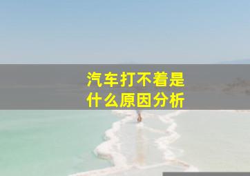 汽车打不着是什么原因分析