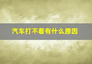 汽车打不着有什么原因