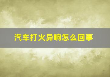 汽车打火异响怎么回事