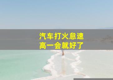 汽车打火怠速高一会就好了