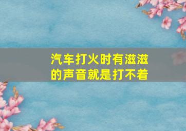 汽车打火时有滋滋的声音就是打不着