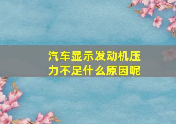 汽车显示发动机压力不足什么原因呢