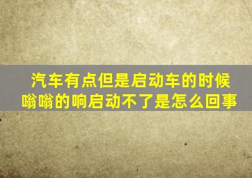 汽车有点但是启动车的时候嗡嗡的响启动不了是怎么回事