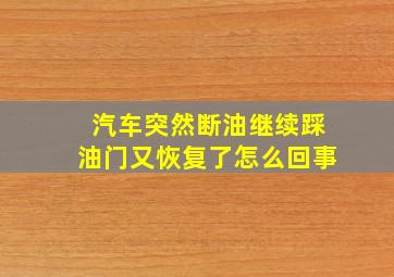 汽车突然断油继续踩油门又恢复了怎么回事