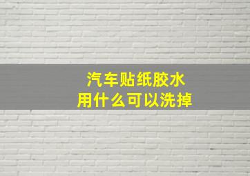 汽车贴纸胶水用什么可以洗掉