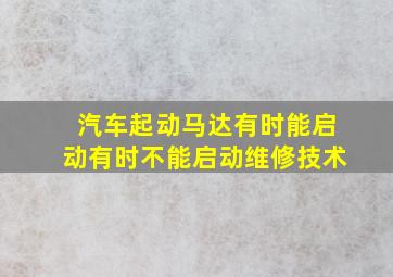 汽车起动马达有时能启动有时不能启动维修技术