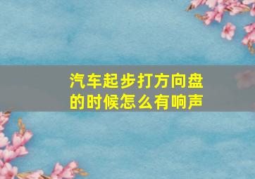 汽车起步打方向盘的时候怎么有响声