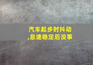 汽车起步时抖动,怠速稳定后没事