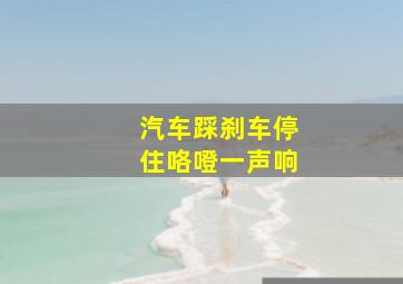 汽车踩刹车停住咯噔一声响