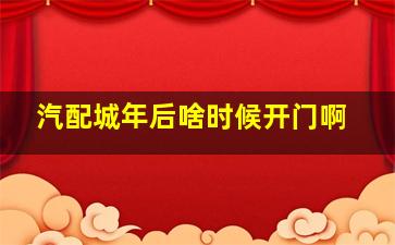 汽配城年后啥时候开门啊