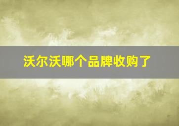 沃尔沃哪个品牌收购了