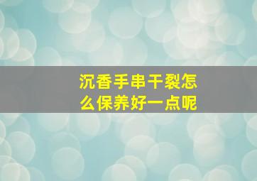 沉香手串干裂怎么保养好一点呢