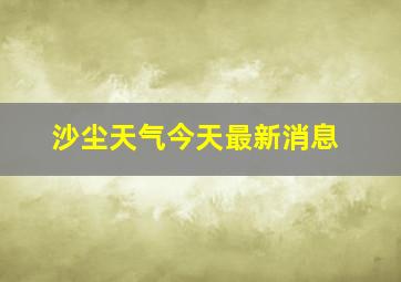 沙尘天气今天最新消息