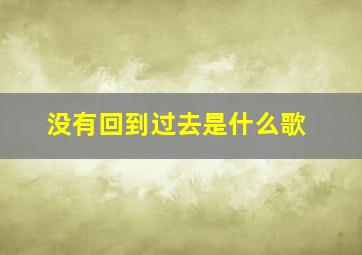 没有回到过去是什么歌