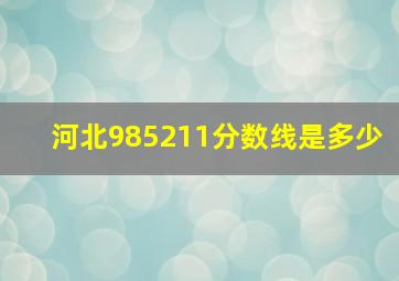 河北985211分数线是多少