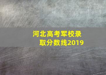 河北高考军校录取分数线2019