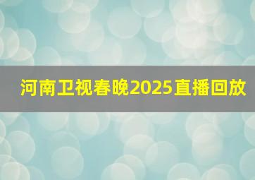 河南卫视春晚2025直播回放