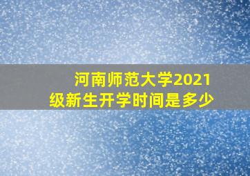 河南师范大学2021级新生开学时间是多少