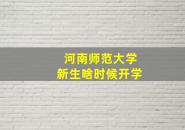 河南师范大学新生啥时候开学