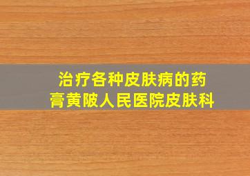 治疗各种皮肤病的药膏黄陂人民医院皮肤科