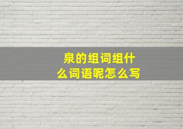 泉的组词组什么词语呢怎么写