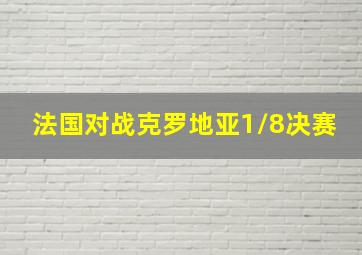 法国对战克罗地亚1/8决赛