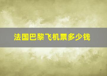 法国巴黎飞机票多少钱