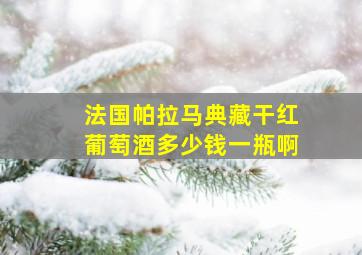 法国帕拉马典藏干红葡萄酒多少钱一瓶啊