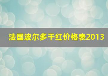 法国波尔多干红价格表2013