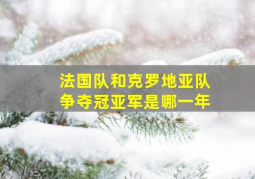 法国队和克罗地亚队争夺冠亚军是哪一年