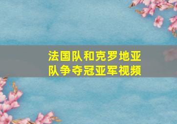 法国队和克罗地亚队争夺冠亚军视频