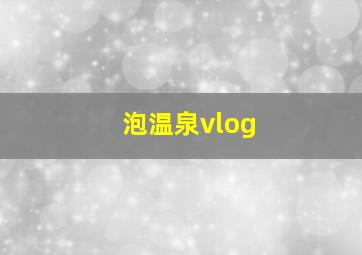 泡温泉vlog