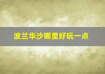 波兰华沙哪里好玩一点