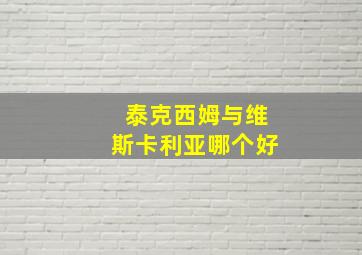 泰克西姆与维斯卡利亚哪个好