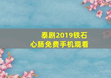 泰剧2019铁石心肠免费手机观看