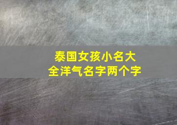 泰国女孩小名大全洋气名字两个字