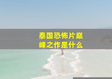 泰国恐怖片巅峰之作是什么