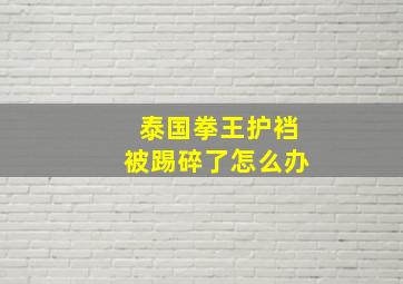 泰国拳王护裆被踢碎了怎么办