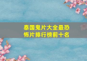 泰国鬼片大全最恐怖片排行榜前十名