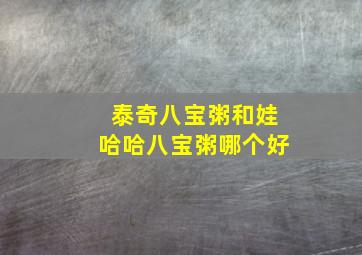 泰奇八宝粥和娃哈哈八宝粥哪个好