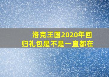 洛克王国2020年回归礼包是不是一直都在